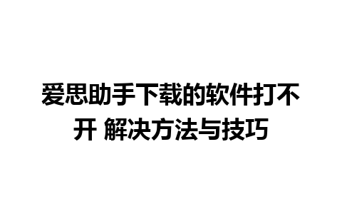 爱思助手下载的软件打不开 解决方法与技巧