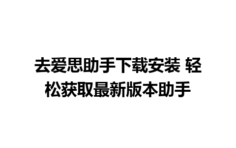 去爱思助手下载安装 轻松获取最新版本助手