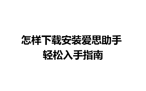 怎样下载安装爱思助手 轻松入手指南