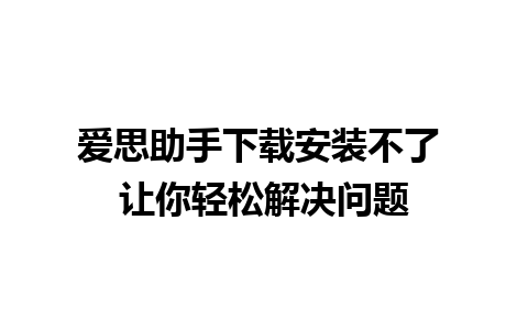 爱思助手下载安装不了 让你轻松解决问题