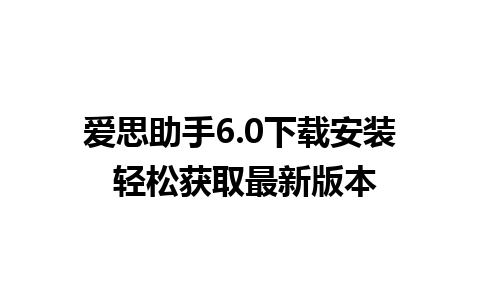 爱思助手6.0下载安装 轻松获取最新版本