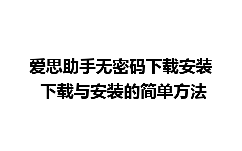 爱思助手无密码下载安装 下载与安装的简单方法