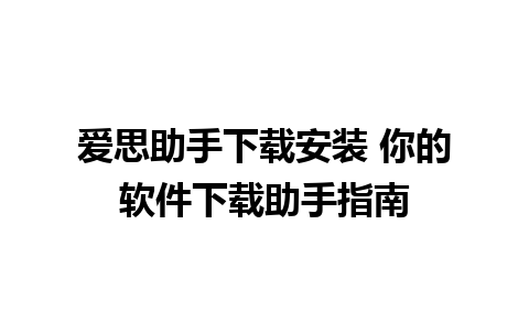 爱思助手下载安装 你的软件下载助手指南