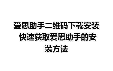 爱思助手二维码下载安装 快速获取爱思助手的安装方法