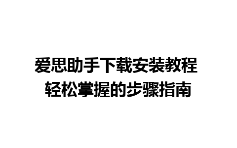 爱思助手下载安装教程 轻松掌握的步骤指南