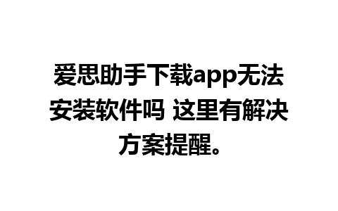 爱思助手下载app无法安装软件吗 这里有解决方案提醒。