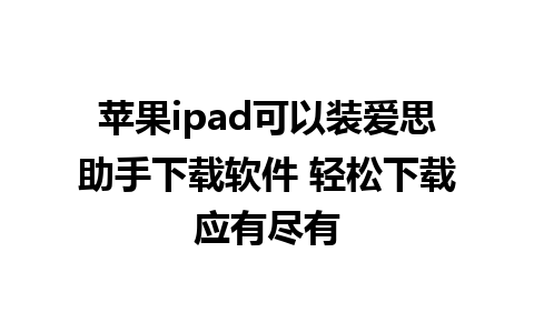 苹果ipad可以装爱思助手下载软件 轻松下载应有尽有