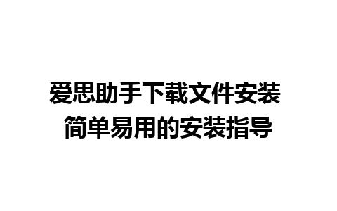 爱思助手下载文件安装 简单易用的安装指导