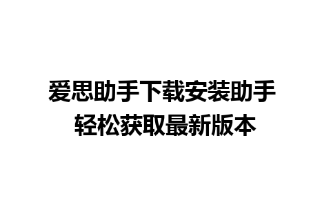 爱思助手下载安装助手 轻松获取最新版本