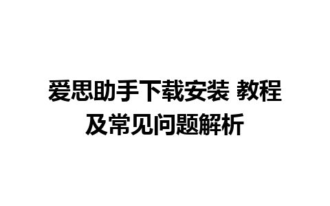 爱思助手下载安装 教程及常见问题解析