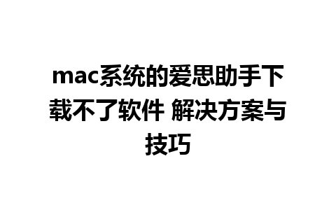 mac系统的爱思助手下载不了软件 解决方案与技巧