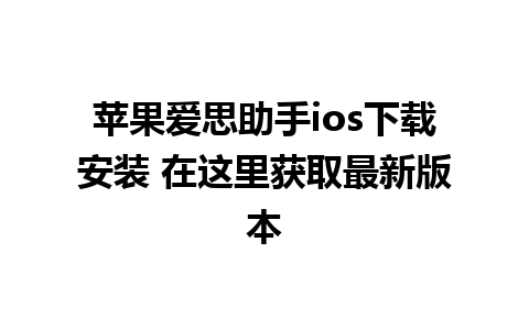 苹果爱思助手ios下载安装 在这里获取最新版本