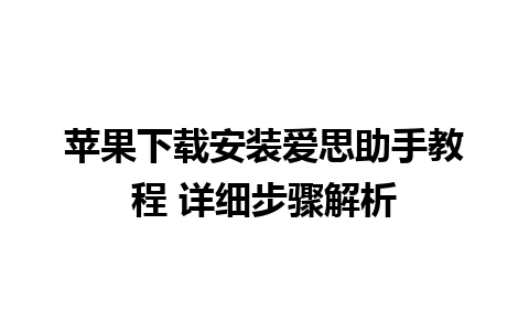 苹果下载安装爱思助手教程 详细步骤解析