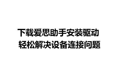 下载爱思助手安装驱动 轻松解决设备连接问题