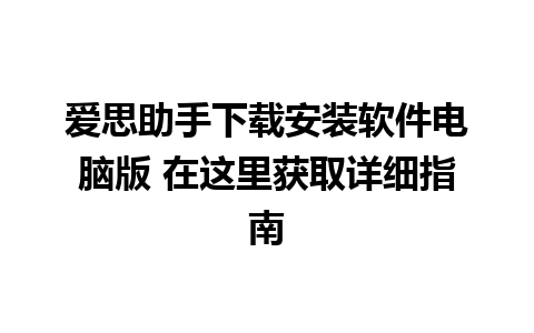 爱思助手下载安装软件电脑版 在这里获取详细指南