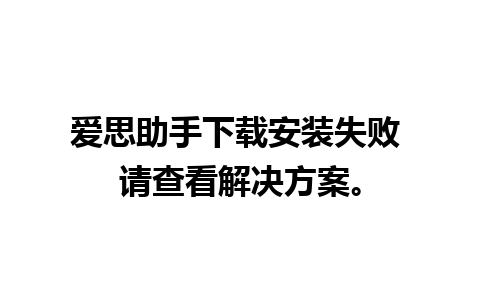 爱思助手下载安装失败 请查看解决方案。