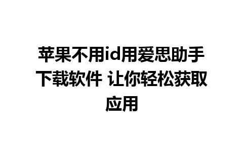 苹果不用id用爱思助手下载软件 让你轻松获取应用