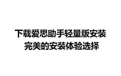 下载爱思助手轻量版安装 完美的安装体验选择