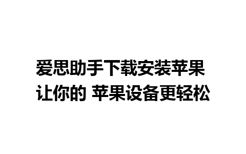 爱思助手下载安装苹果 让你的 苹果设备更轻松