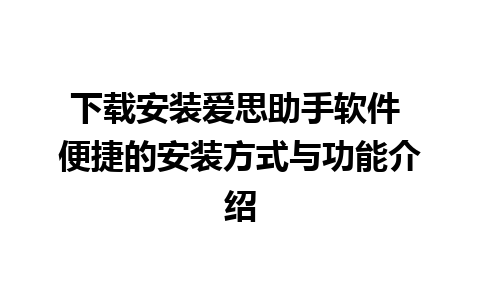 下载安装爱思助手软件 便捷的安装方式与功能介绍