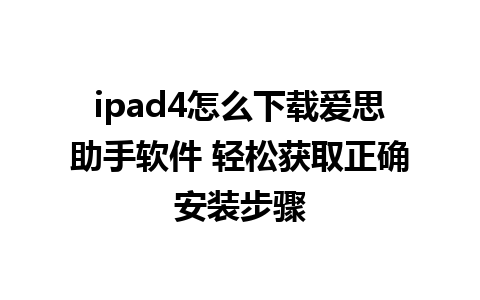 ipad4怎么下载爱思助手软件 轻松获取正确安装步骤