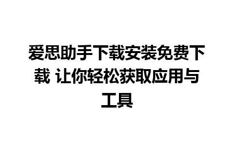 爱思助手下载安装免费下载 让你轻松获取应用与工具