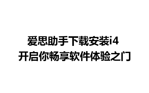 爱思助手下载安装i4 开启你畅享软件体验之门