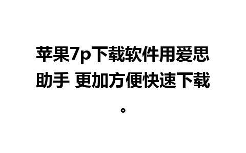 苹果7p下载软件用爱思助手 更加方便快速下载。