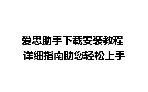 爱思助手下载安装教程 详细指南助您轻松上手