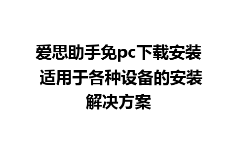 爱思助手免pc下载安装 适用于各种设备的安装解决方案