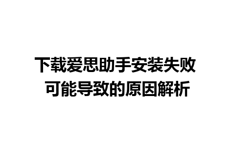 下载爱思助手安装失败 可能导致的原因解析