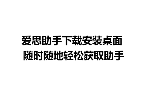 爱思助手下载安装桌面 随时随地轻松获取助手