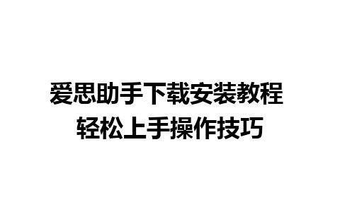 爱思助手下载安装教程 轻松上手操作技巧