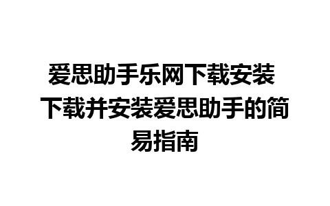 爱思助手乐网下载安装 下载并安装爱思助手的简易指南