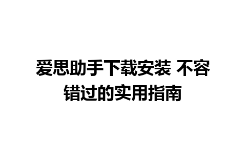 爱思助手下载安装 不容错过的实用指南