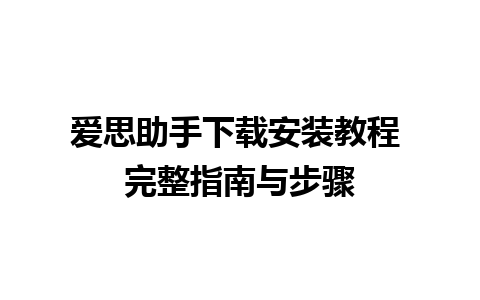 爱思助手下载安装教程 完整指南与步骤