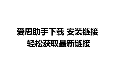 爱思助手下载 安装链接 轻松获取最新链接