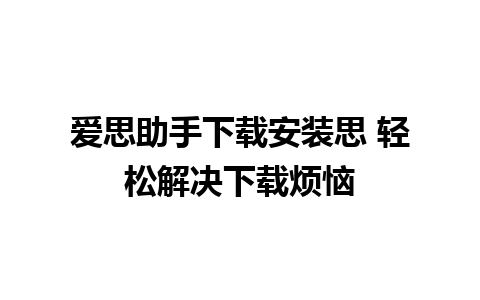 爱思助手下载安装思 轻松解决下载烦恼