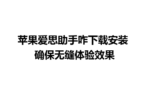 苹果爱思助手咋下载安装 确保无缝体验效果