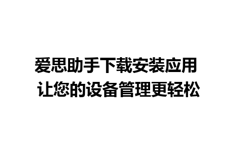 爱思助手下载安装应用 让您的设备管理更轻松