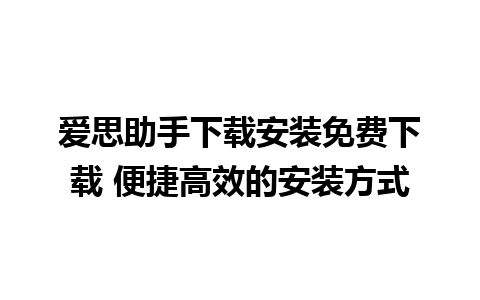 爱思助手下载安装免费下载 便捷高效的安装方式