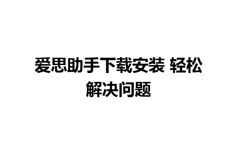 爱思助手下载安装 轻松解决问题