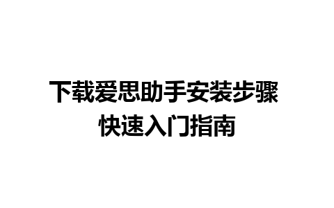 下载爱思助手安装步骤 快速入门指南