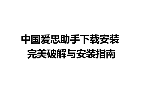 中国爱思助手下载安装 完美破解与安装指南