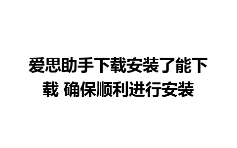 爱思助手下载安装了能下载 确保顺利进行安装