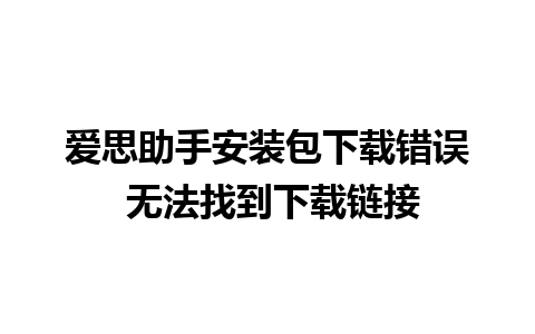 爱思助手安装包下载错误 无法找到下载链接