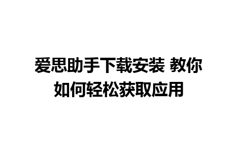 爱思助手下载安装 教你如何轻松获取应用