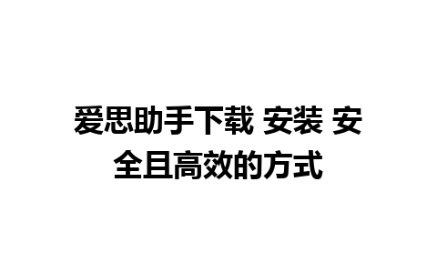 爱思助手下载 安装 安全且高效的方式