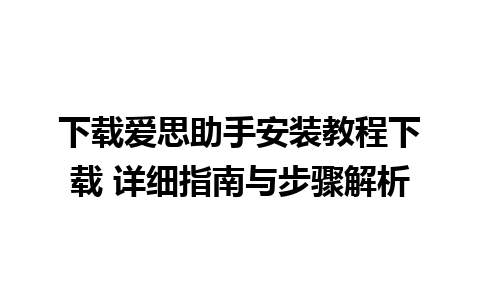 下载爱思助手安装教程下载 详细指南与步骤解析