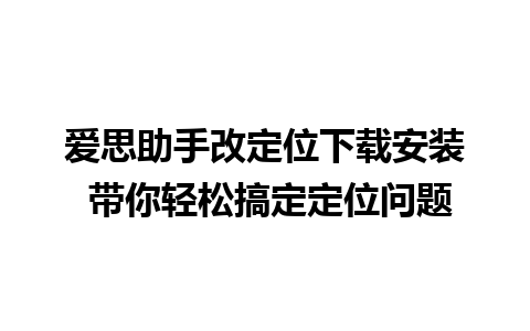 爱思助手改定位下载安装 带你轻松搞定定位问题